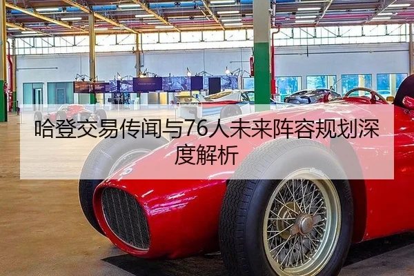 哈登交易传闻与76人未来阵容规划深度解析