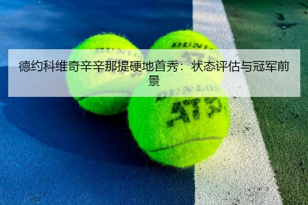 德约科维奇辛辛那提硬地首秀：状态评估与冠军前景