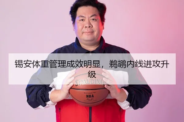 锡安体重管理成效明显，鹈鹕内线进攻升级