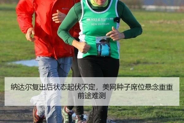 na-da-er-fu-chu-hou-zhuang-tai-qi-fu-bu-ding-mei-wang-zhong-zi-xi-wei-xuan-nian-chong-chong-qian-tu-nan-ce-3-494.jpg
