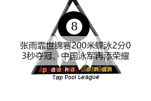 张雨霏世锦赛200米蝶泳2分03秒夺冠，中国泳军再添荣耀