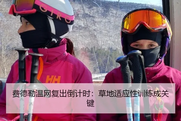 费德勒温网复出倒计时：草地适应性训练成关键