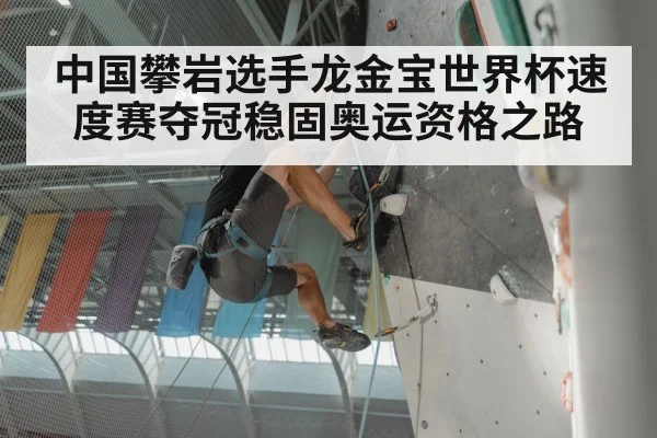 中国攀岩选手龙金宝世界杯速度赛夺冠稳固奥运资格之路