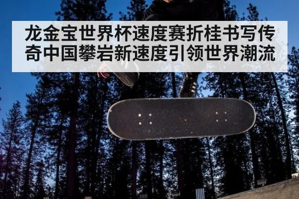 龙金宝世界杯速度赛折桂书写传奇中国攀岩新速度引领世界潮流